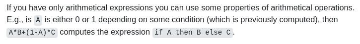 If you only have arithmetical expressions you can use some properties of arithmetic to compute branching computer code. E.G., if A is either zero or one depending on some previously computed condition, then A times B plus (1-A) times C computes the expression "if A then B else C"
