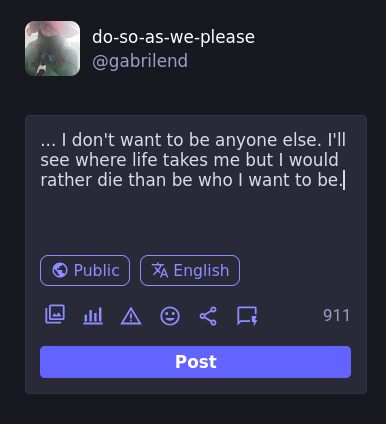 ... I don't want to be anyone else. I'll see where life takes me but I would rather die than be who I want to be.  I'm fine, thank you very much.