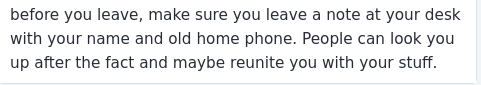 before you leave, make sure you leave a note at your desk with your name and old home phone. People can look you up after the fact and maybe reunite you with your stuff.
