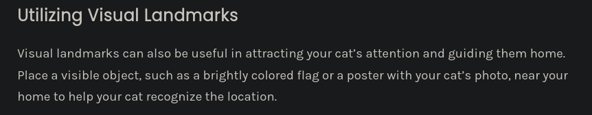 screenshot of the suspected AI generated article. Text is as follows:  Utilizing Visual Landmarks  Visual landmarks can also be useful in attracting your cat’s attention and guiding them home. Place a visible object, such as a brightly colored flag or a poster with your cat’s photo, near your home to help your cat recognize the location.