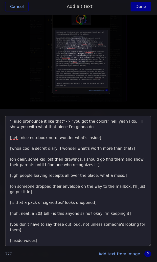 "I also pronounce it like that" -> "you got the colors" hell yeah I do. I'll show you with what that piece I'm gonna do.  [heh, nice notebook nerd, wonder what's inside]  [whoa cool a secret diary, I wonder what's worth more than that?]  [oh dear, some kid lost their drawings. I should go find them and show their parents until I find one who recognizes it.]  [ugh people leaving receipts all over the place. what a mess.]  [oh someone dropped their envelope on the way to the mailbox, I'll just go put it in]  [is that a pack of cigarettes? looks unopened]  [huh, neat, a 20$ bill - is this anyone's? no? okay I'm keeping it]  [you don't have to say these out loud, not unless someone's looking for them]  [inside voices]