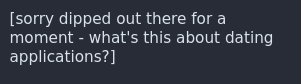 [sorry dipped out there for a moment - what's this about dating applications?]