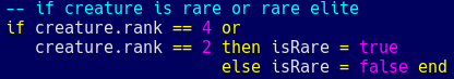 screenshots of C and Lua code that have strange formatting. The style is designed such that the readers eyes "flow" across the code like the gradual descent of water down a sloping riverbed, following a logical progression from top left to bottom right (generally) while returning to the left side whenever a new operation is performed or something is repeated.  This particular picture is of a simple if check:  if a creature's rank is equal to "four" or "two", then the creature is a rare monster type. Otherwise, they are not a rare monster type.