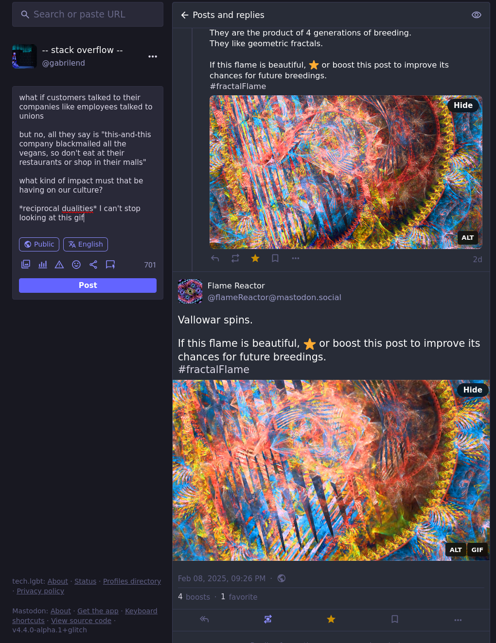 what if customers talked to their companies like employees talked to unions  but no, all they say is "this-and-this company blackmailed all the vegans, so don't eat at their restaurants or shop in their malls"  what kind of impact must that be having on our culture?  *reciprocal dualities* I can't stop looking at this gif  Vallowar spins.  They are the product of 4 generations of breeding. They like geometric fractals.  If this flame is beautiful, ⭐ or boost this post to improve its chances for future breedings. #fractalFlame  *artificial life* hence why it's so mutable