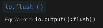 picture of one section of the lua manual documentation.  io.flush ()  Equivalent to io.output():flush(). 